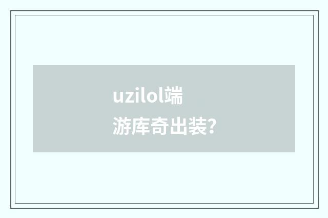 uzilol端游库奇出装？
