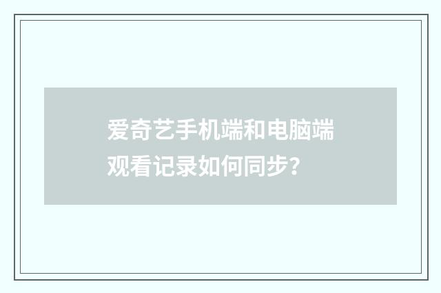 爱奇艺手机端和电脑端观看记录如何同步？
