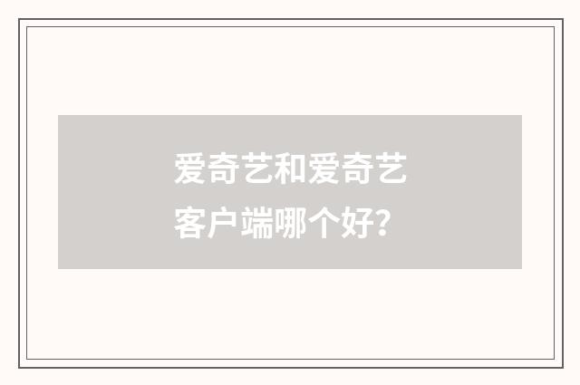 爱奇艺和爱奇艺客户端哪个好？