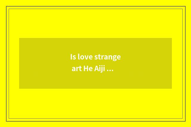 Is love strange art He Aiji art is the client carried which good?