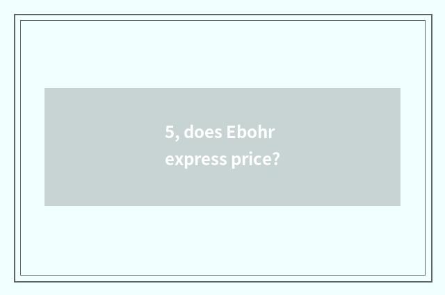 5, does Ebohr express price?