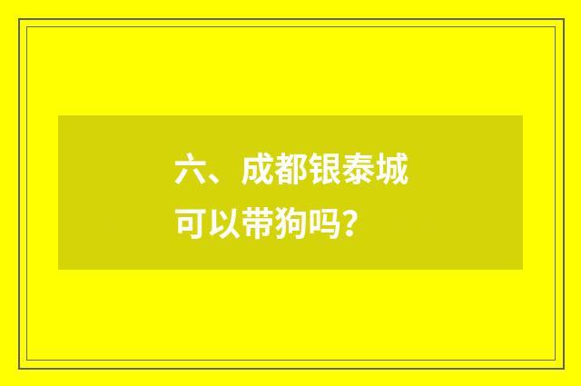 六、成都银泰城可以带狗吗？