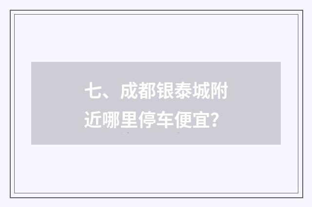 七、成都银泰城附近哪里停车便宜？