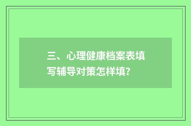 三、心理健康档案表填写辅导对策怎样填？