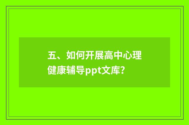 五、如何开展高中心理健康辅导ppt文库？