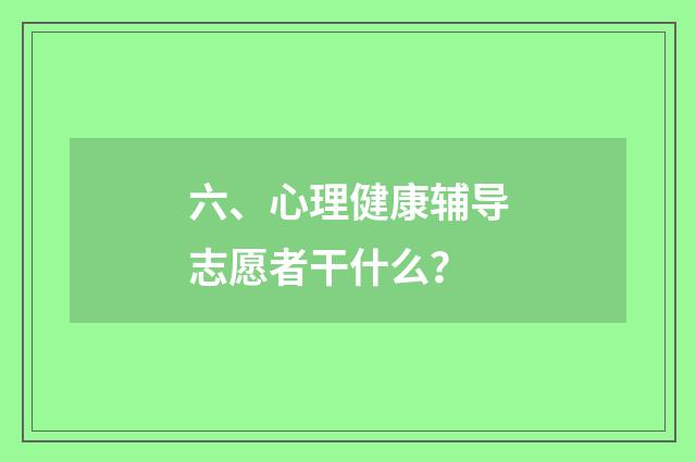 六、心理健康辅导志愿者干什么?