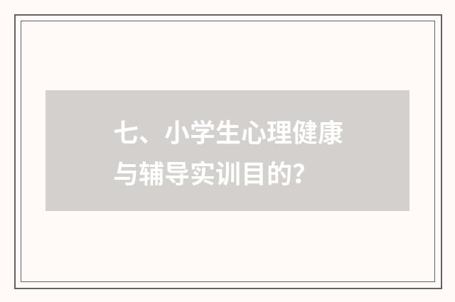 七、小学生心理健康与辅导实训目的？