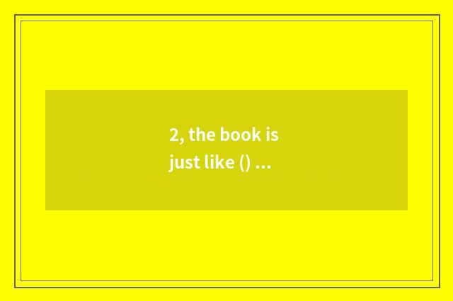 2, the book is just like () , () ; Book as () , () ?