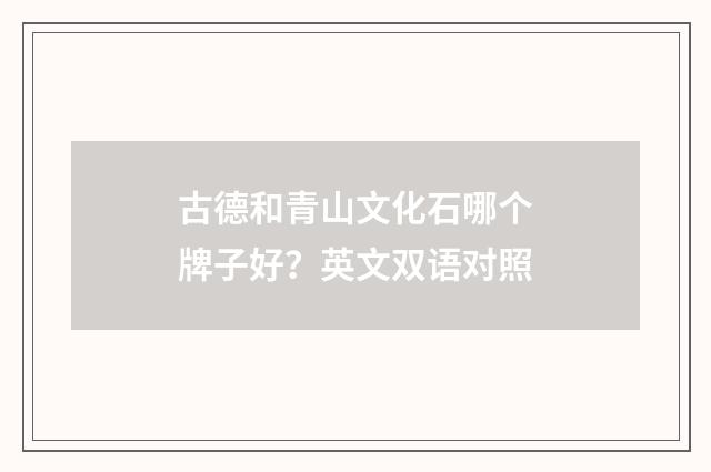 古德和青山文化石哪个牌子好？英文双语对照