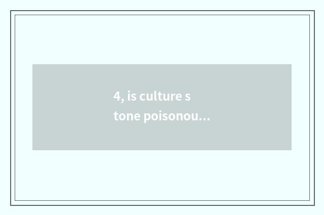 4, is culture stone poisonous?