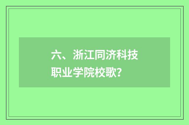 六、浙江同济科技职业学院校歌？