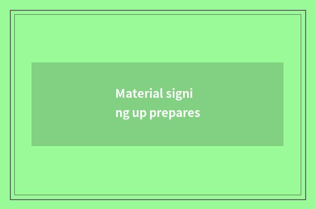 Material signing up prepares