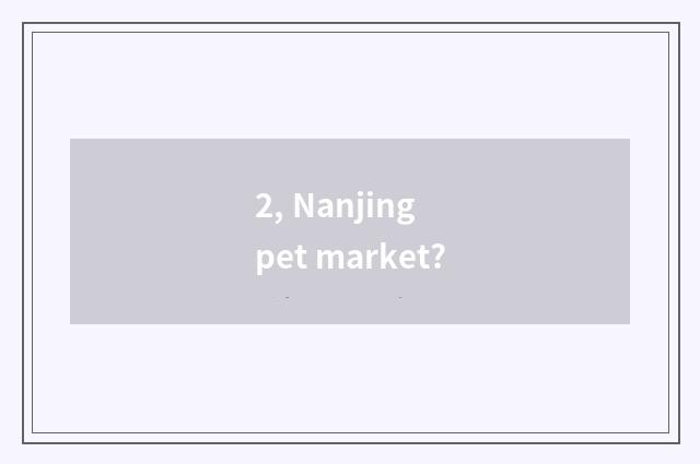 2, Nanjing pet market?