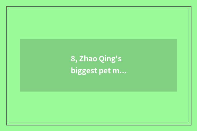8, Zhao Qing's biggest pet market?