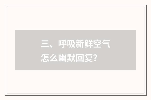 三、呼吸新鲜空气怎么幽默回复？