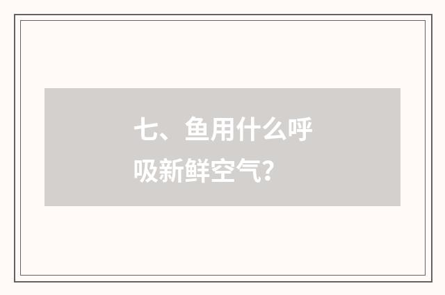 七、鱼用什么呼吸新鲜空气？