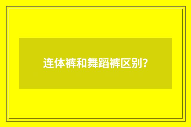 连体裤和舞蹈裤区别？
