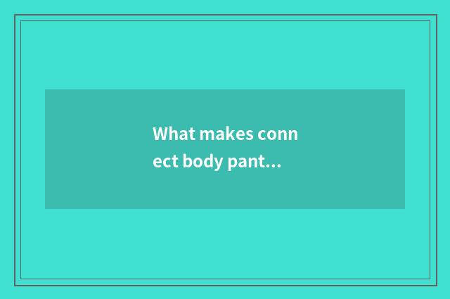 What makes connect body pants?