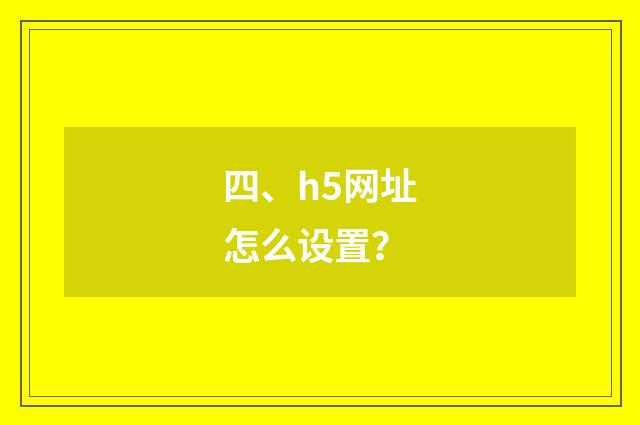 四、h5网址怎么设置?