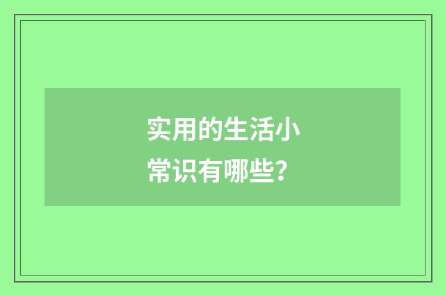 实用的生活小常识有哪些？