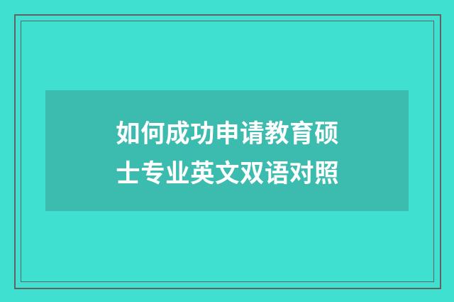 如何成功申请教育硕士专业英文双语对照