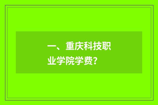 一、重庆科技职业学院学费？