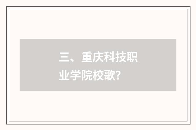 三、重庆科技职业学院校歌？