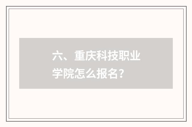 六、重庆科技职业学院怎么报名？