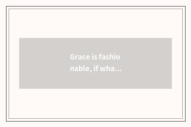 Grace is fashionable, if what is temperamental?