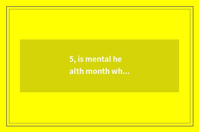 5, is mental health month wh what month?