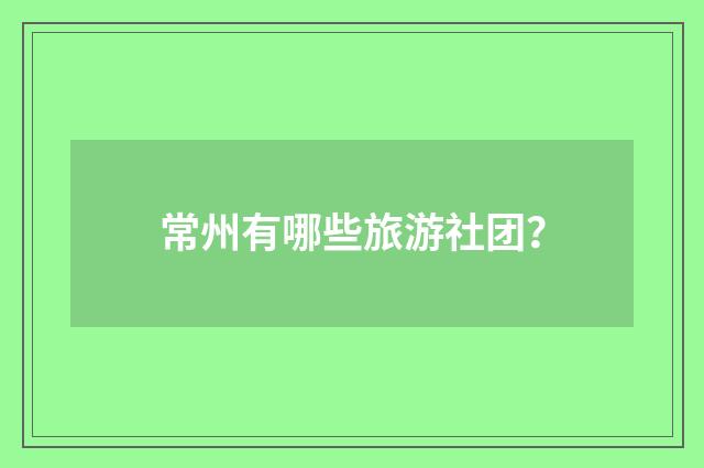 常州有哪些旅游社团？