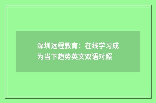深圳远程教育：在线学习成为当下趋势英文双语对照