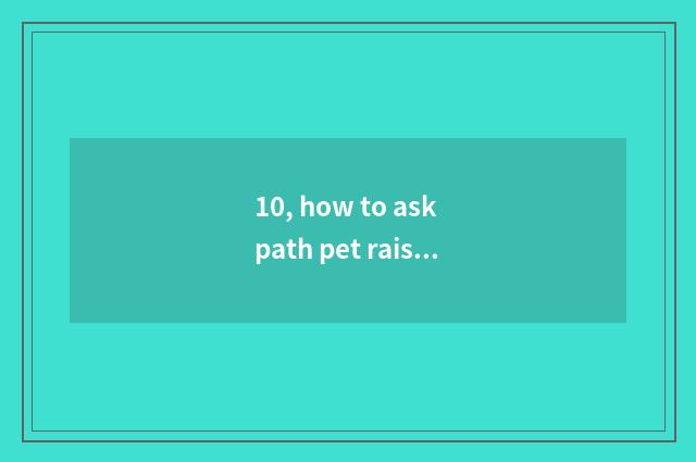 10, how to ask path pet raises hematic quantity to grow?