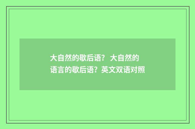 大自然的歇后语？ 大自然的语言的歇后语？英文双语对照