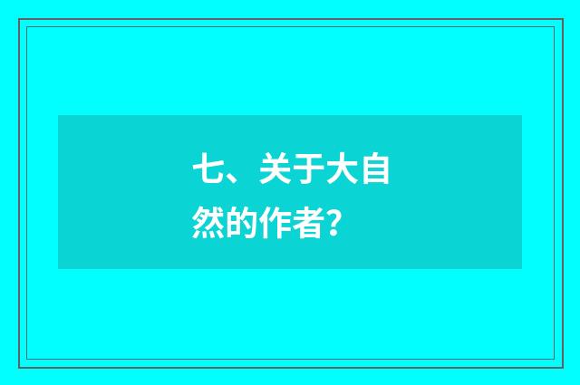 七、关于大自然的作者？