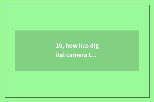 10, how has digital camera taken a picture?
