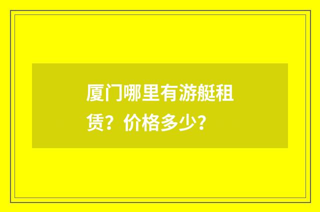 厦门哪里有游艇租赁？价格多少？
