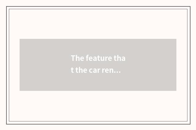 The feature that the car rents?