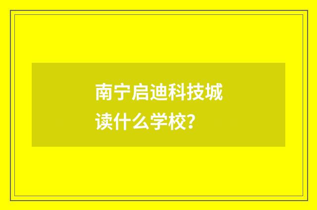 南宁启迪科技城读什么学校？