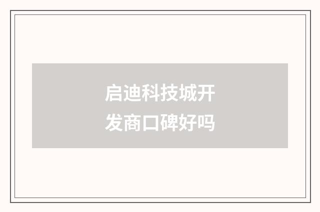 启迪科技城开发商口碑好吗