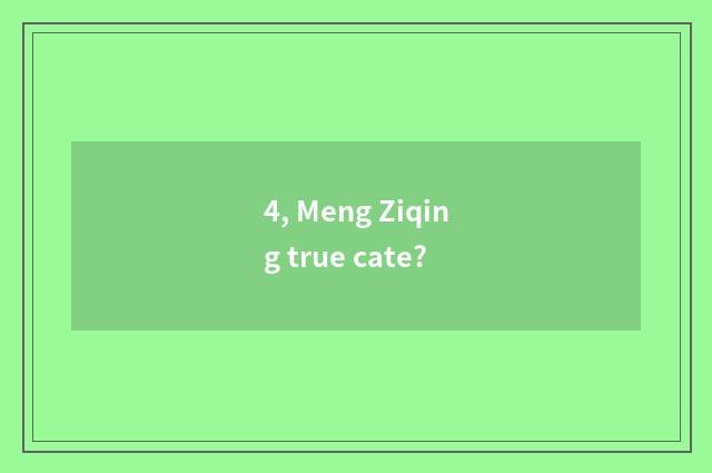 4, Meng Ziqing true cate?