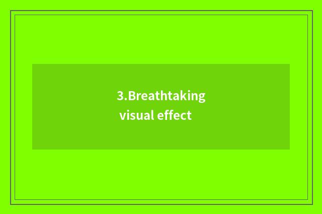 3.Breathtaking visual effect