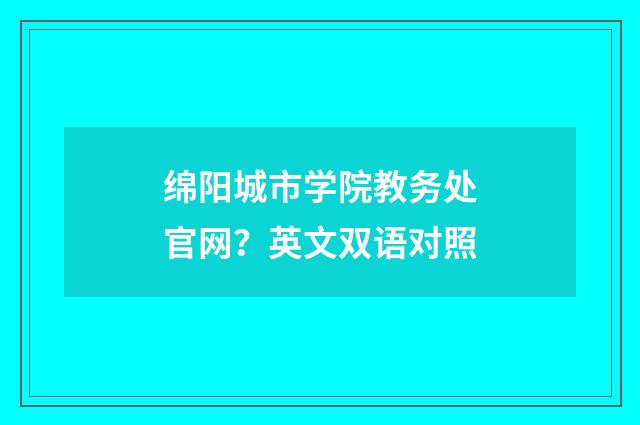 绵阳城市学院教务处官网？英文双语对照