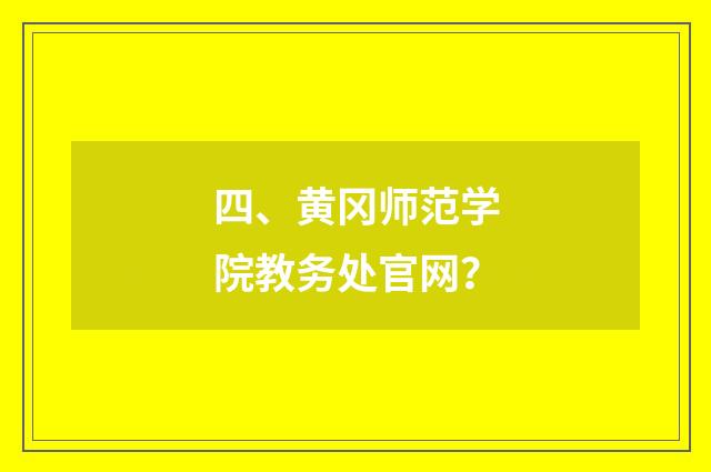 四、黄冈师范学院教务处官网?