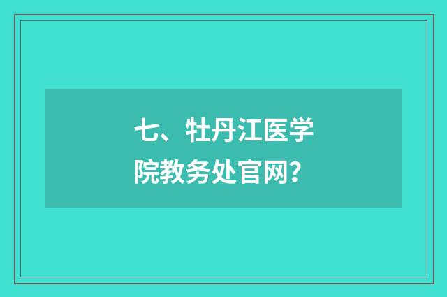 七、牡丹江医学院教务处官网？