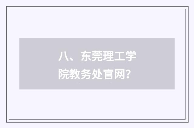 八、东莞理工学院教务处官网？