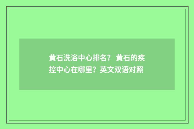 黄石洗浴中心排名？ 黄石的疾控中心在哪里？英文双语对照