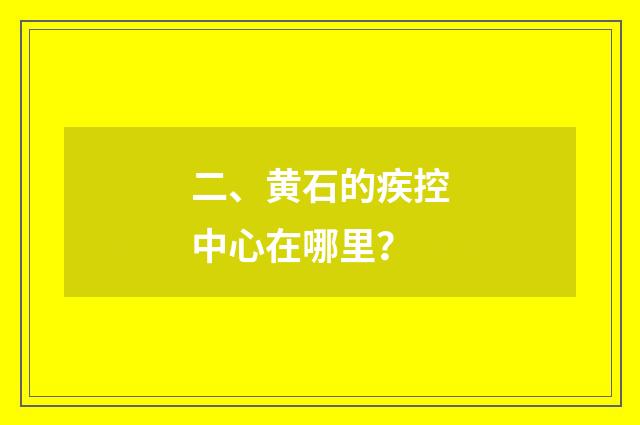 二、黄石的疾控中心在哪里？