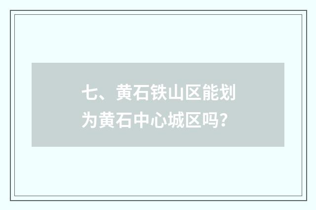 七、黄石铁山区能划为黄石中心城区吗？