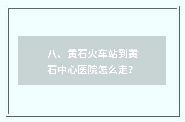 八、黄石火车站到黄石中心医院怎么走？
